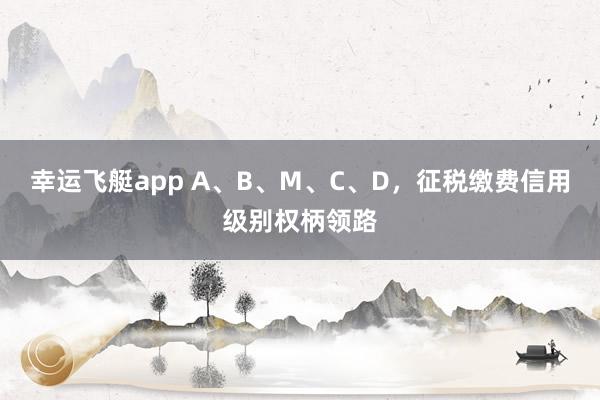 幸运飞艇app A、B、M、C、D，<a href=