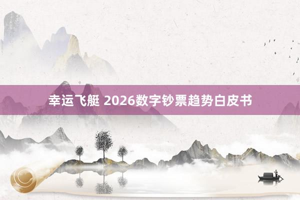 幸运飞艇 2026数字钞票趋势白皮书