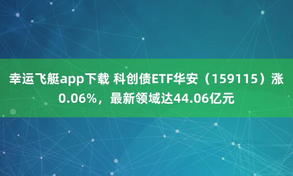 幸运飞艇app下载 科创债ETF华安（159115）涨0.06%，最新领域达44.06亿元