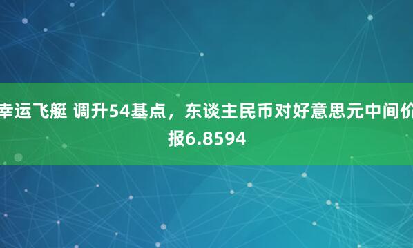 幸运飞艇 调升54基点，东谈主民币对好意思元中间价报6.8594