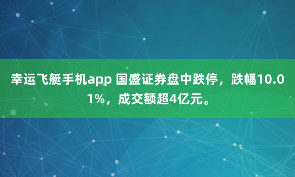 幸运飞艇手机app 国盛证券盘中跌停，跌幅10.01%，成交额超4亿元。