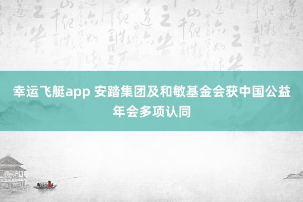 幸运飞艇app 安踏集团及和敏基金会获中国公益年会多项认同