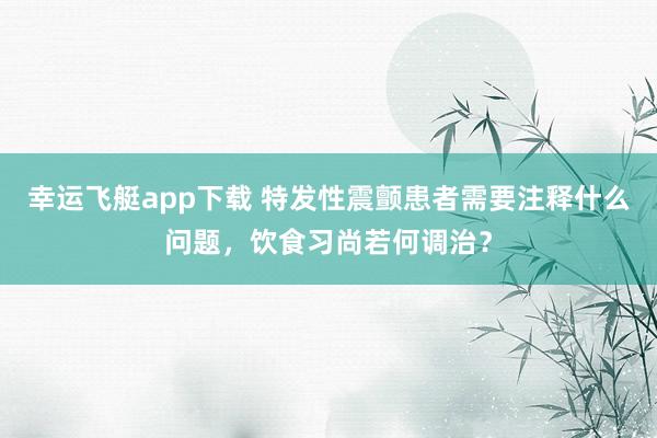 幸运飞艇app下载 特发性震颤患者需要注释什么问题，饮食习尚若何调治？