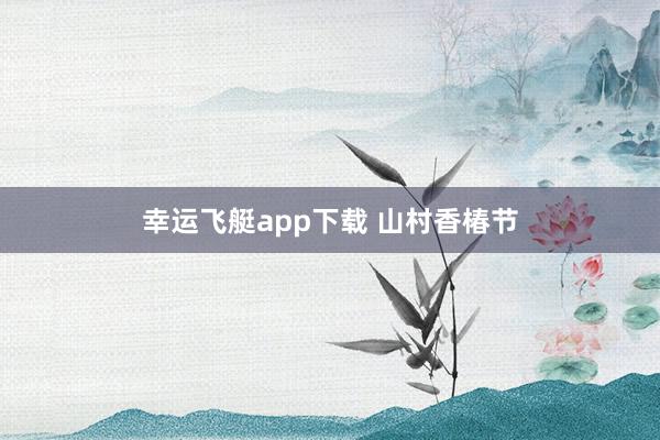 幸运飞艇app下载 山村香椿节