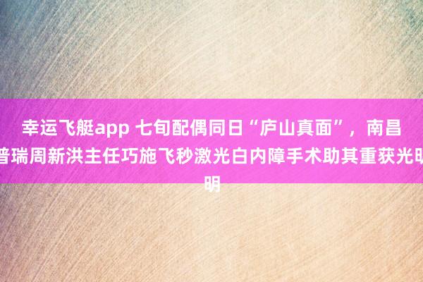 幸运飞艇app 七旬配偶同日“庐山真面”，<a href=