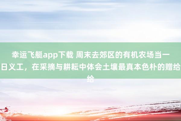 幸运飞艇app下载 周末去郊区的有机农场当一日义工，在采摘与耕耘中体会土壤最真本色朴的赠给