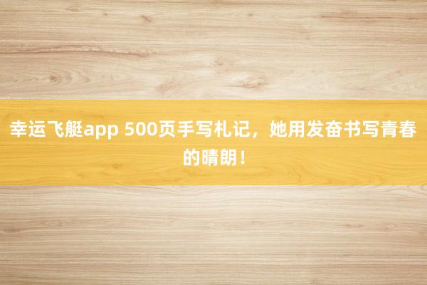 幸运飞艇app 500页手写札记，她用发奋书写青春的晴朗！