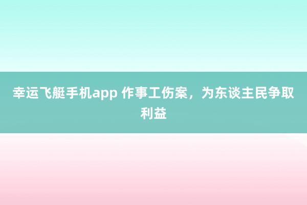 幸运飞艇手机app 作事工伤案，为东谈主民争取利益