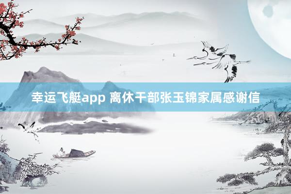 幸运飞艇app 离休干部张玉锦家属感谢信