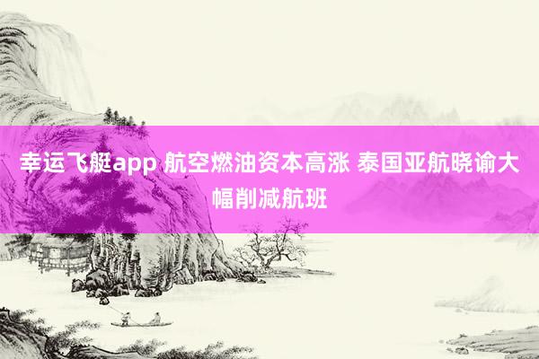 幸运飞艇app 航空燃油资本高涨 泰国亚航晓谕大幅削减航班