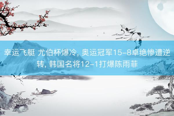 幸运飞艇 尤伯杯爆冷， 奥运冠军15-8卓绝惨遭逆转， 韩国名将12-1打爆陈雨菲