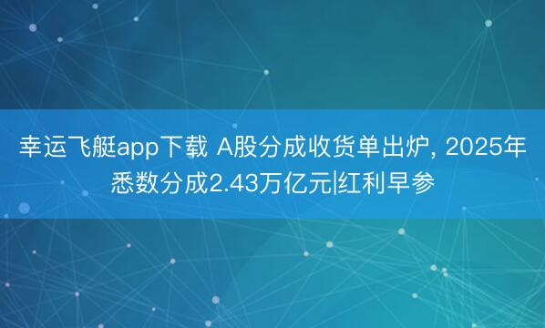 幸运飞艇app下载 A股分成收货单出炉， 2025年悉数分成2.43万亿元|红利早参