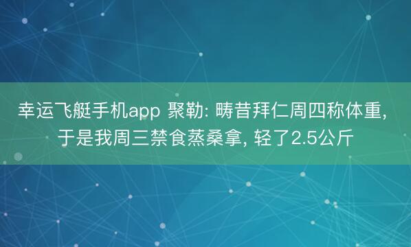 幸运飞艇手机app 聚勒: 畴昔拜仁周四称体重， 于是我周三禁食蒸桑拿， 轻了2.5公斤