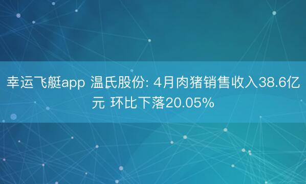 幸运飞艇app 温氏股份: 4月肉猪销售收入38.6亿元 环比下落20.05%