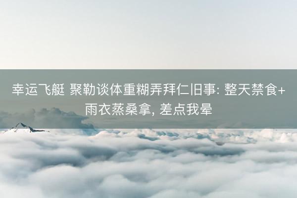 幸运飞艇 聚勒谈体重糊弄拜仁旧事: 整天禁食+雨衣蒸桑拿， 差点我晕