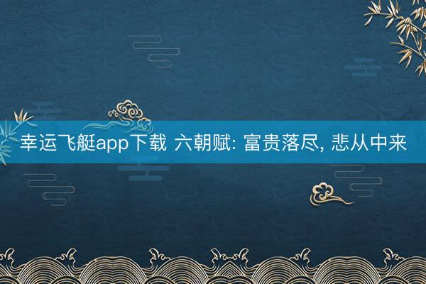 幸运飞艇app下载 六朝赋: 富贵落尽， 悲从中来