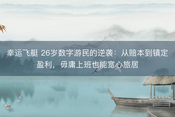 幸运飞艇 26岁数字游民的逆袭：从赔本到镇定盈利，毋庸上班也能宽心旅居