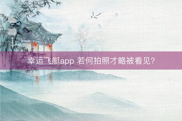 幸运飞艇app 若何拍照才略被看见？